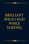 Brilliant Ideas I Had While Surfing, Funny Friends Gag Gift Idea, Newhire, Boss, Family Appreciation... book cover