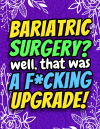 Bariatric Surgery? Well That Was a F*cking Upgrade! Hilarious Gastric Bypass Post Surgery Activity B... book cover
