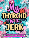 My Thyroid is a Jerk, Funny Thyroid Recovery Activity Book For Women: Cute Floral Post Surgery Gift ... book cover