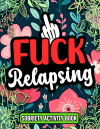 Fuck Relapsing, Funny Adult Addiction & Sobriety Swear Word Recovery Activity Book For Him or Her: G... book cover