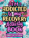 I'm Addicted To My Recovery Activity Book, Funny Sobriety and Addiction Recovery Activities For Wome... book cover