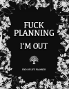 Fuck Planning, I'm Out: Hilarious Seniors End of Life Planner & Organizer, Funny Family Gag Gift For... book cover